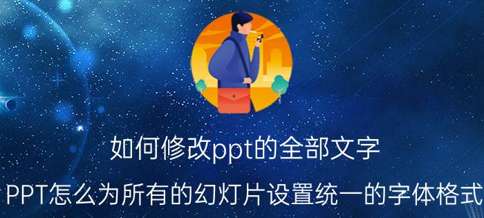 如何修改ppt的全部文字 PPT怎么为所有的幻灯片设置统一的字体格式？